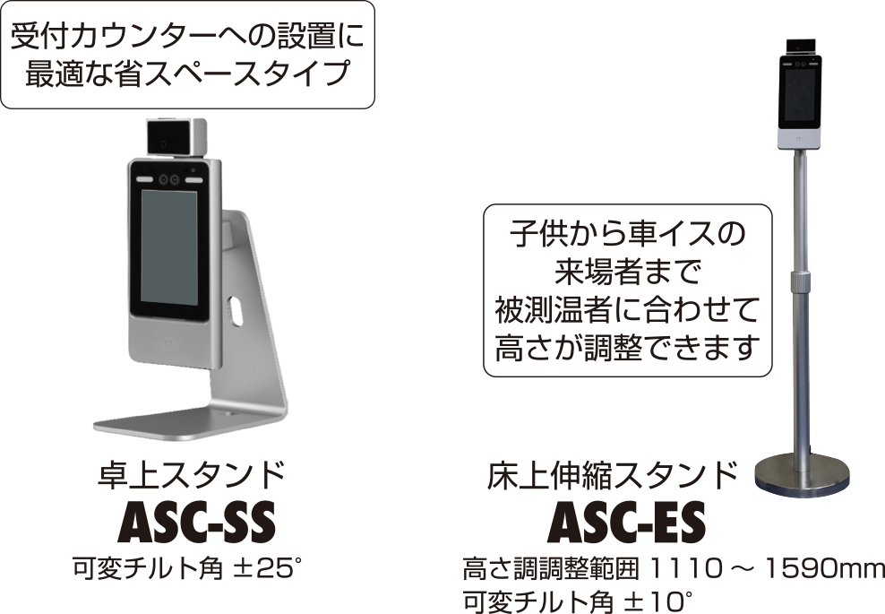 受付カウンターへの設置に最適な省スペースタイプ、卓上スタンドASC-SS 可変チルト角±25°。子供から車椅イスの来場者まで被測温者に合わせて高さが調節できます、床上伸縮スタンドASC-ES 高さ調節範囲1110～1590mm