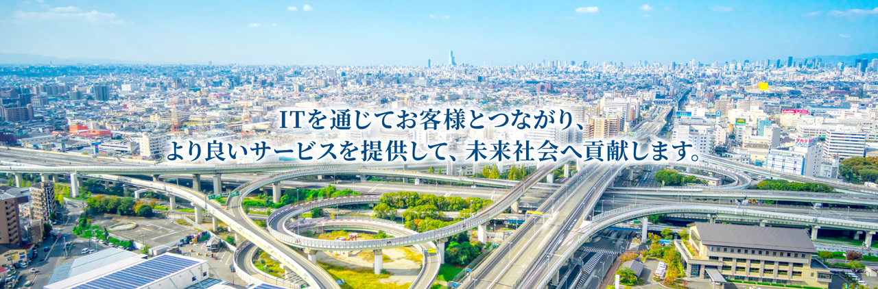 ITを通じてお客様とつながり、より良いサービスを提供して、未来社会へ貢献します。